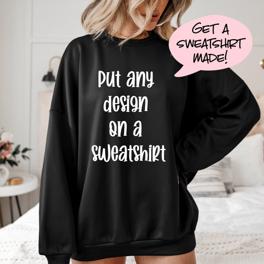 Finished Sweatshirt, Build a Tee, Create Your Own Shirt,  Crewneck Pressed For You, Custom