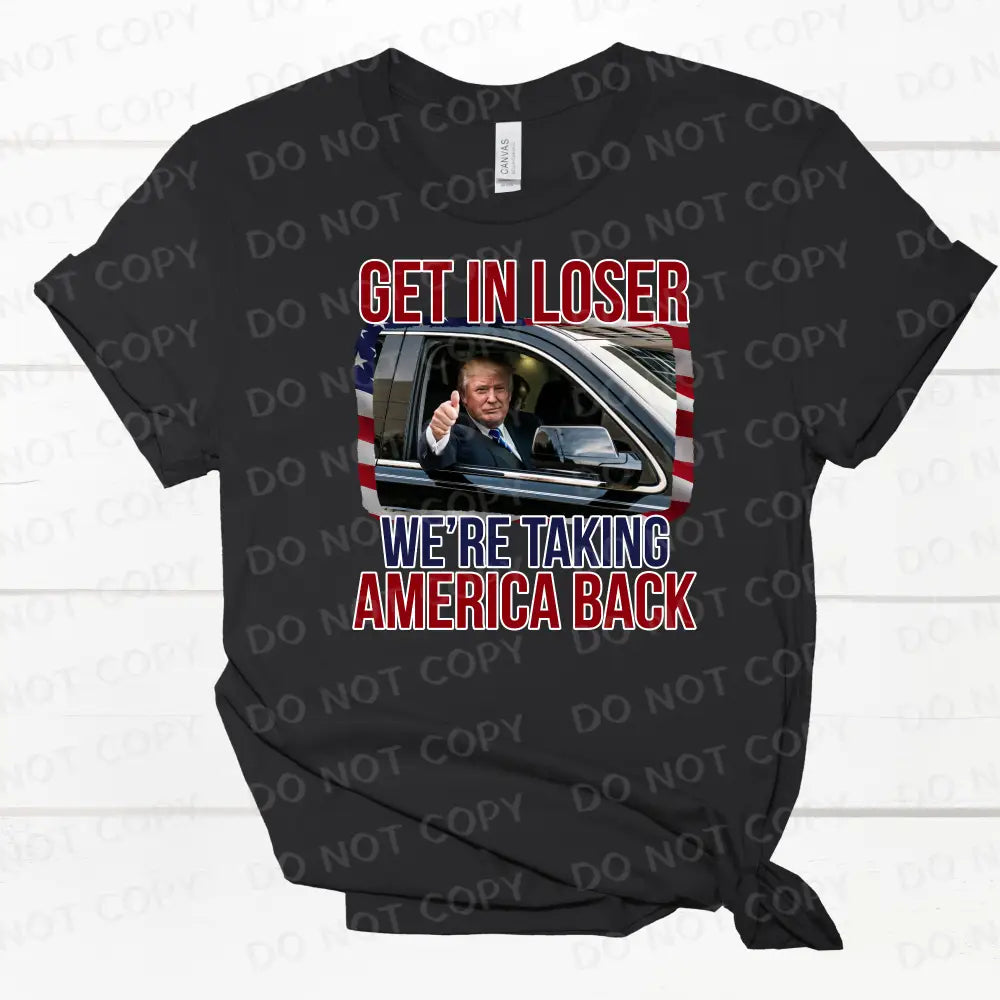 Get In Loser We’re Taking America Back Print Dtf Transfers Clear Film Prints Ready To Press Heat