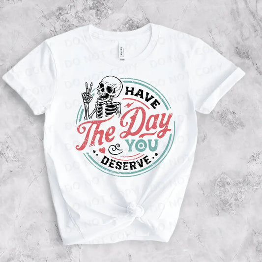 Have The Day You Deserve Dtf Transfers Ready To Press Heat Transfer Direct Film Print Shirt Design