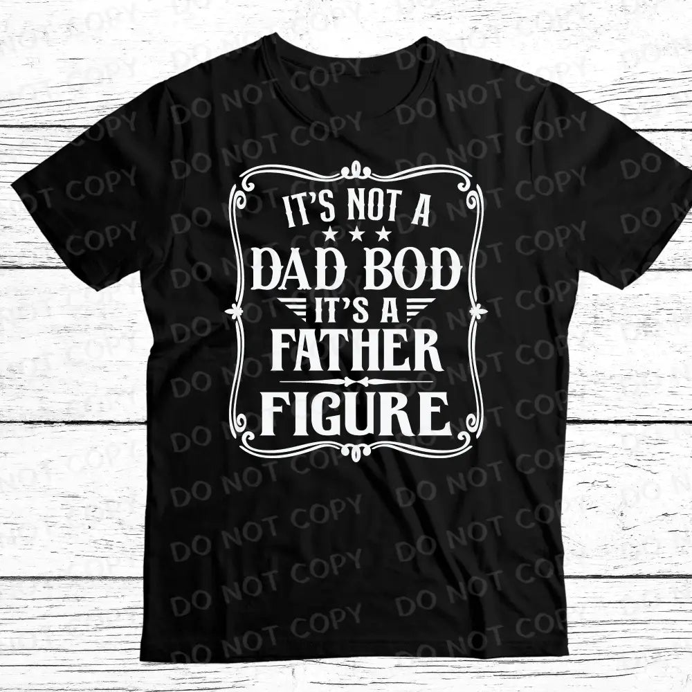 It’s Not A Dad Bod Father Figure Dtf Transfers Black Or White Ready To Press Heat Transfer Direct