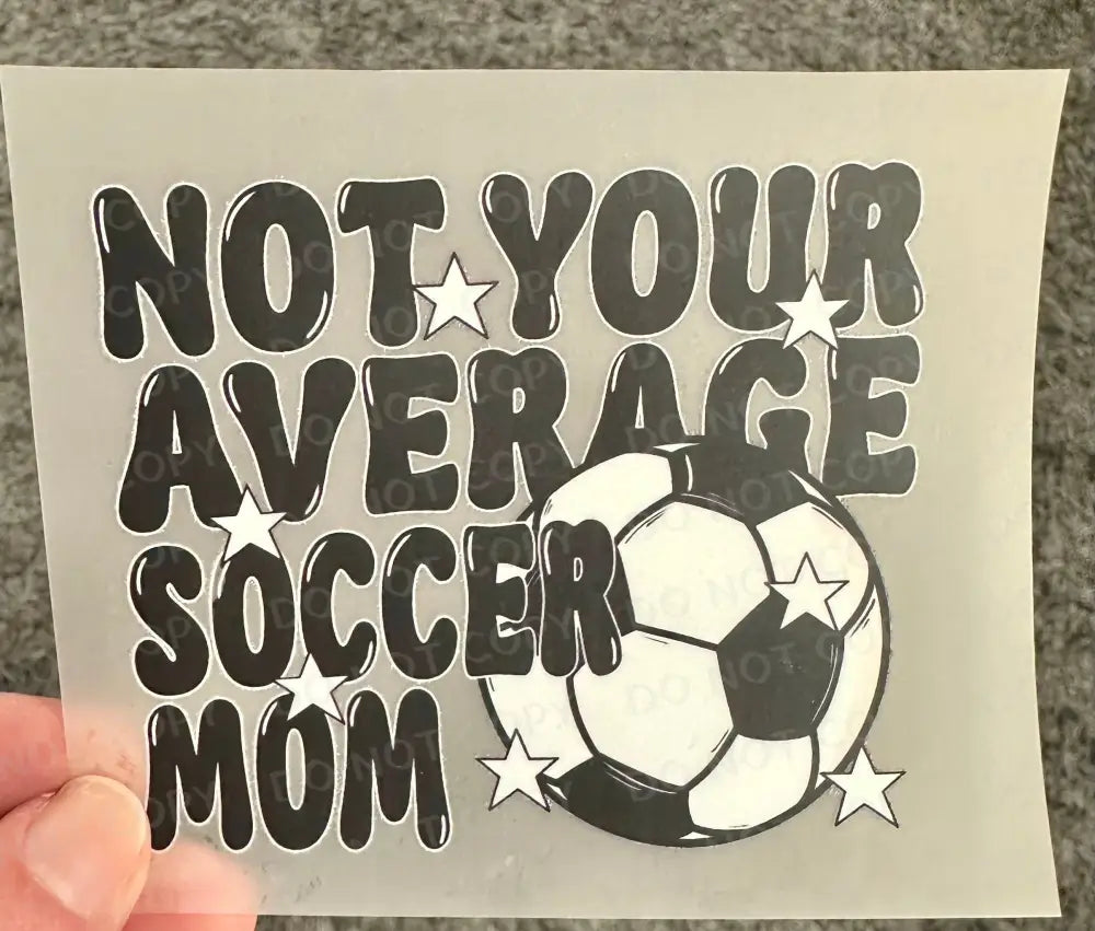 Not Your Average Soccer Mom Shirt Design Dtf Transfers Clear Film Prints Ready To Press Heat